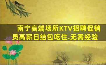 南宁高端场所KTV招聘促销员高薪日结包吃住.无需经验