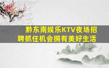 黔东南娱乐KTV夜场招聘抓住机会拥有美好生活